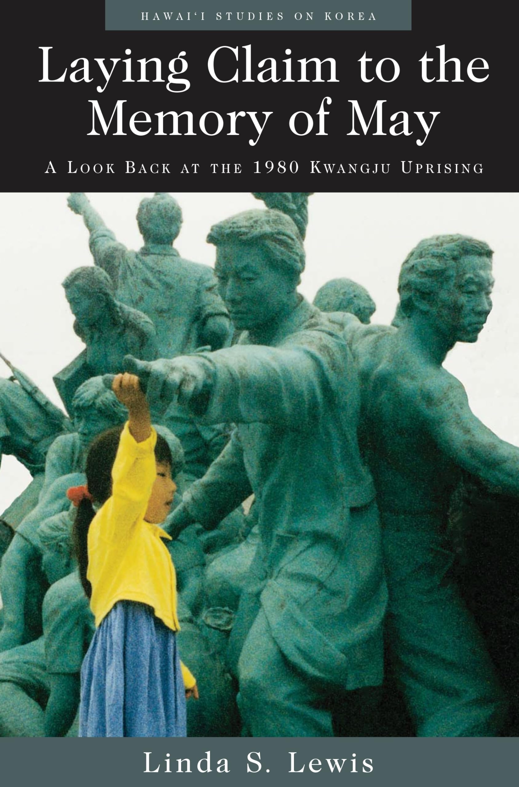 Laying Claim to the Memory of May: A Look Back at the 1980 Kwangju Uprising (Hawaii Studies on Korea) Social Sciences