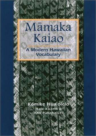 Mamaka Kaiao: A Modern Hawaiian Vocabulary : A Compilation of Hawaiian Words That Have Been Created, Collected, and Approved by the Hawaiian Lexicon Committee from General education