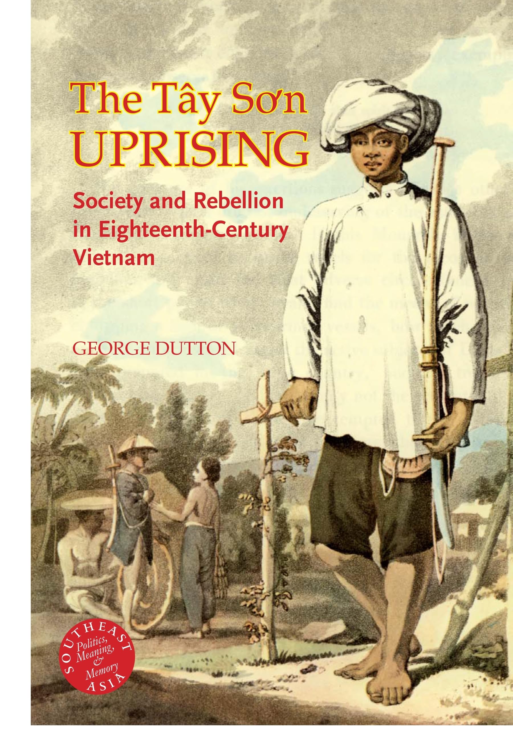 The Tay So'n Uprising: Society And Rebellion in Eighteenth-century Vietnam (Southeast Asia--politics, Meaning, Memory) Politics & History
