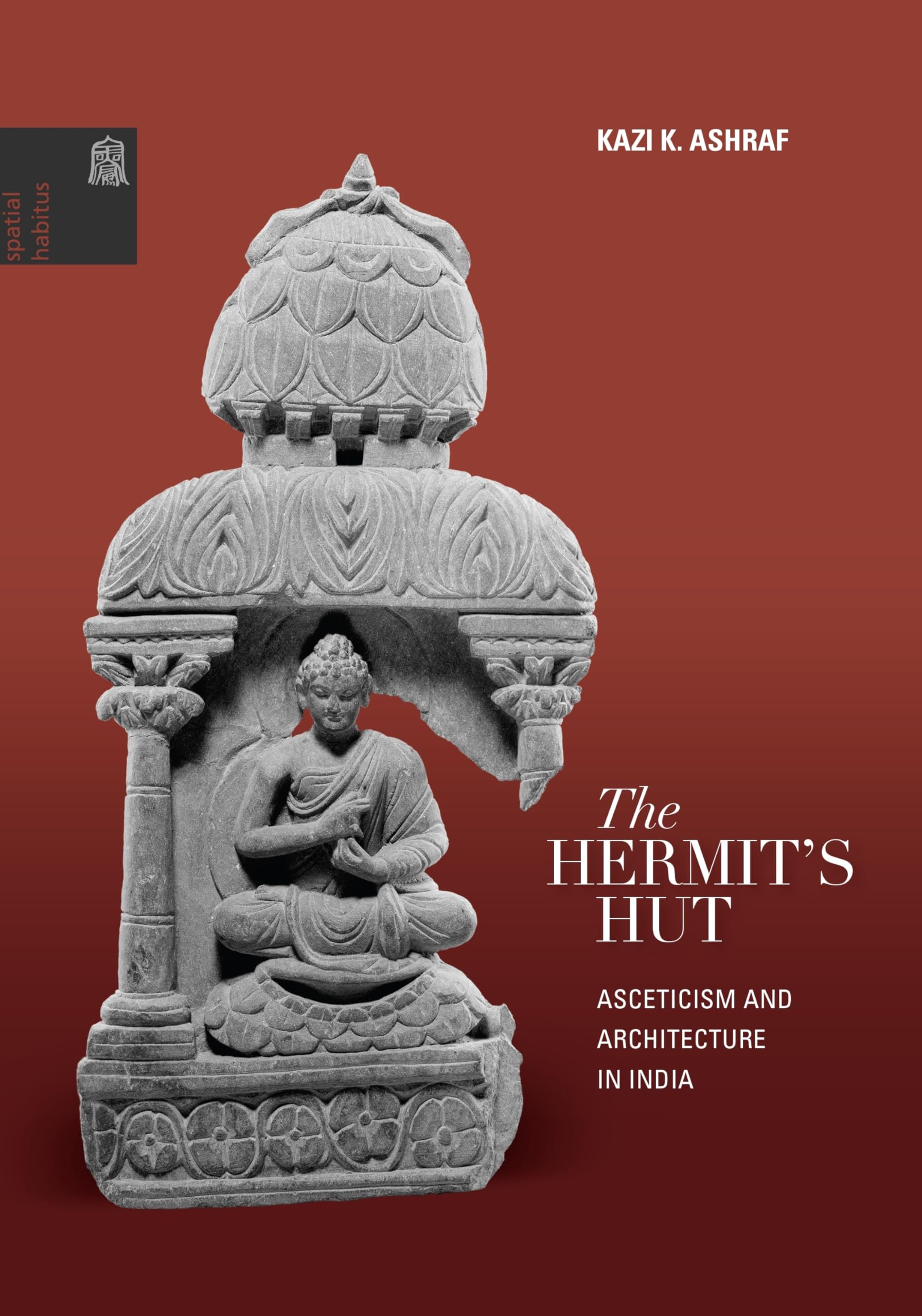 The Hermit's Hut: Asceticism and Architecture in India: Architecture and Asceticism in India (Spatial Habitues) Philosophy