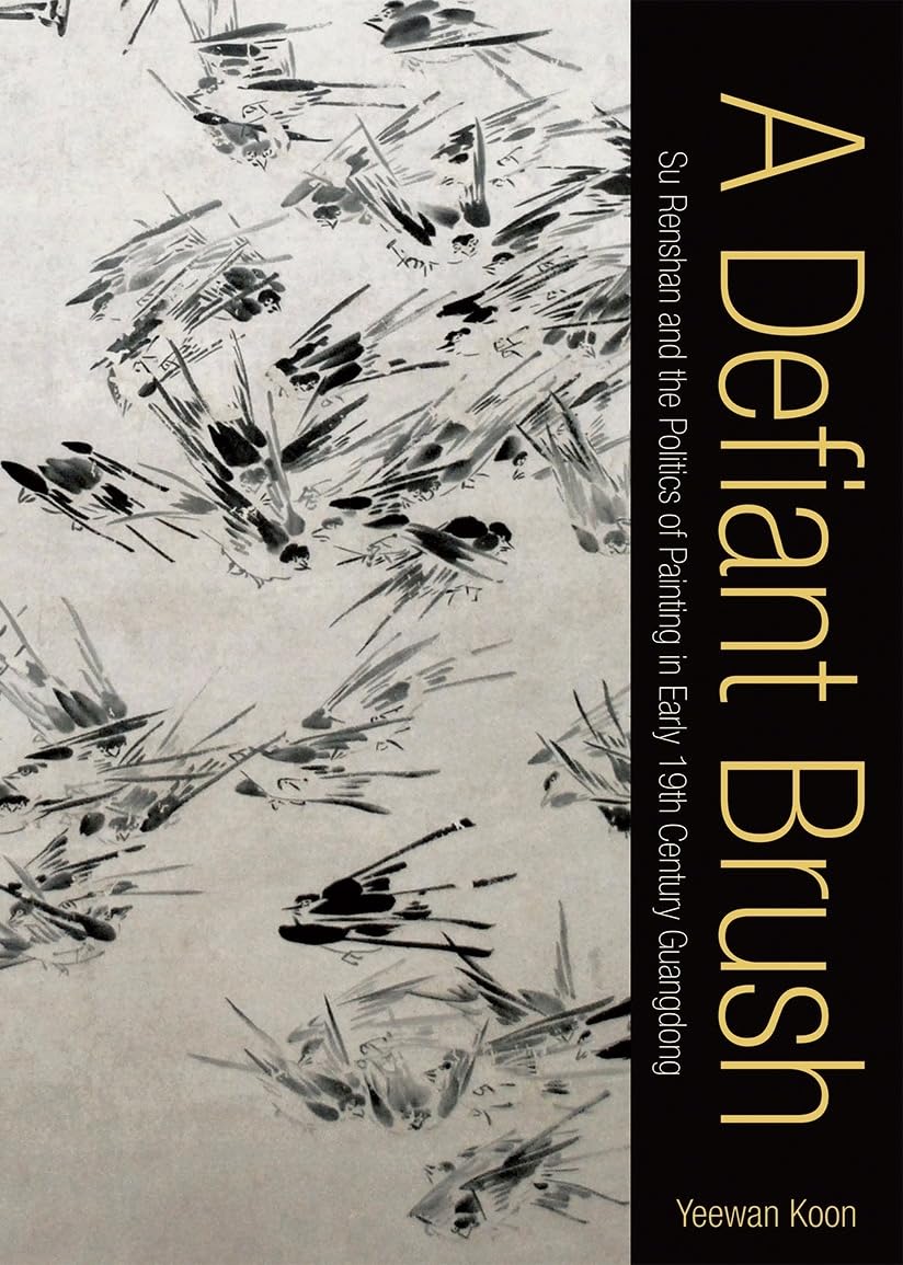 A Defiant Brush: Su Renshan and the Politics of Painting in Early 19th-Century Guangdong Film, Art & Culture