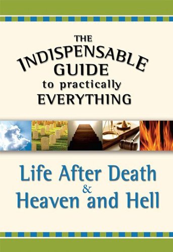 Life After Death & Heaven and Hell: Life After Death and Heaven and Hell (The Indispensable Guide to Practically Everything) Religion & Esotericism