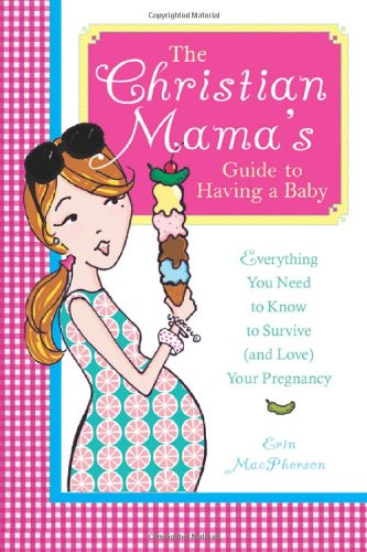 The Christian Mama's Guide to Having a Baby: Everything You Need to Know to Survive (And Love) Your Pregnancy Health, Nutrition & Fitness