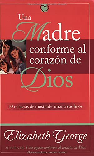 Una Madre Conforme Al Corazon De Dios / A Mom After God's Own Heart: 10 maneras de mostrarle amor a tus hijos Religion & Esotericism