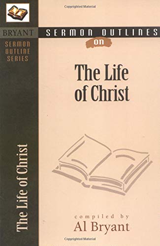 The Life of Christ (Bryant Sermon Outline Series) Social Sciences