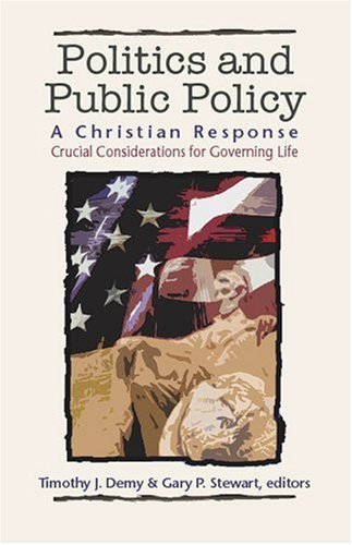 Politics and Public Policy: A Christian Response : Crucial Considerations for Governing Life (The Christian Response Series) Social Sciences