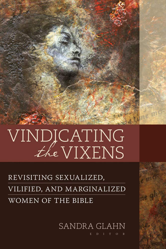 Vindicating the Vixens: Revisiting Sexualized, Vilified, and Marginalized Women of the Bible Books