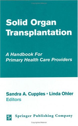 Solid Organ Transplantation: A Handbook for Primary Health Care Providers: A Handbook for Primary Health Care Providers / Sandra A. Cupples, Linda Ohler, Editors. Medicine