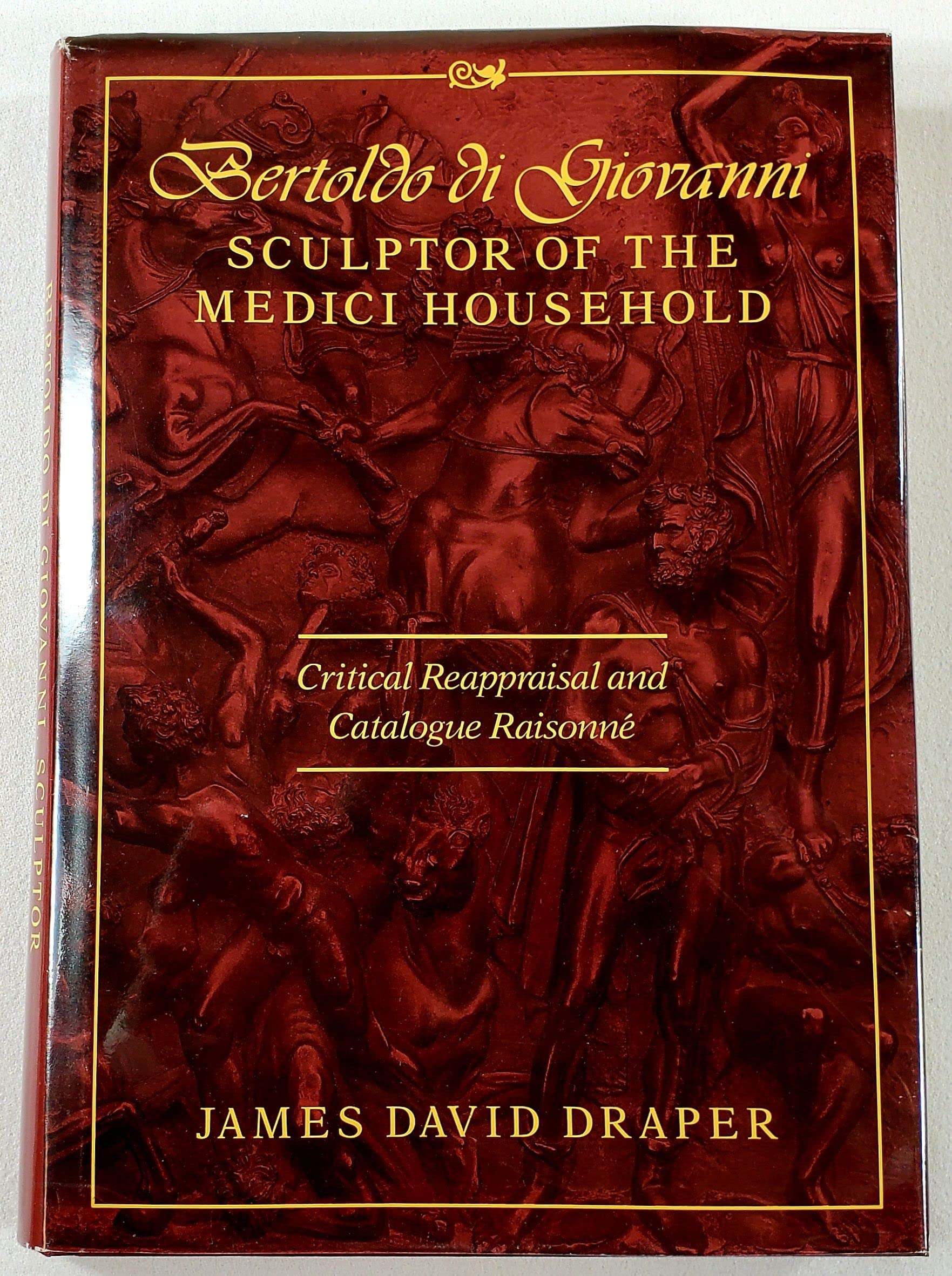 Bertoldo Di Giovanni, Sculptor of the Medici Household: Critical Reappraisal and Catalogue Raisonne Film, Art & Culture