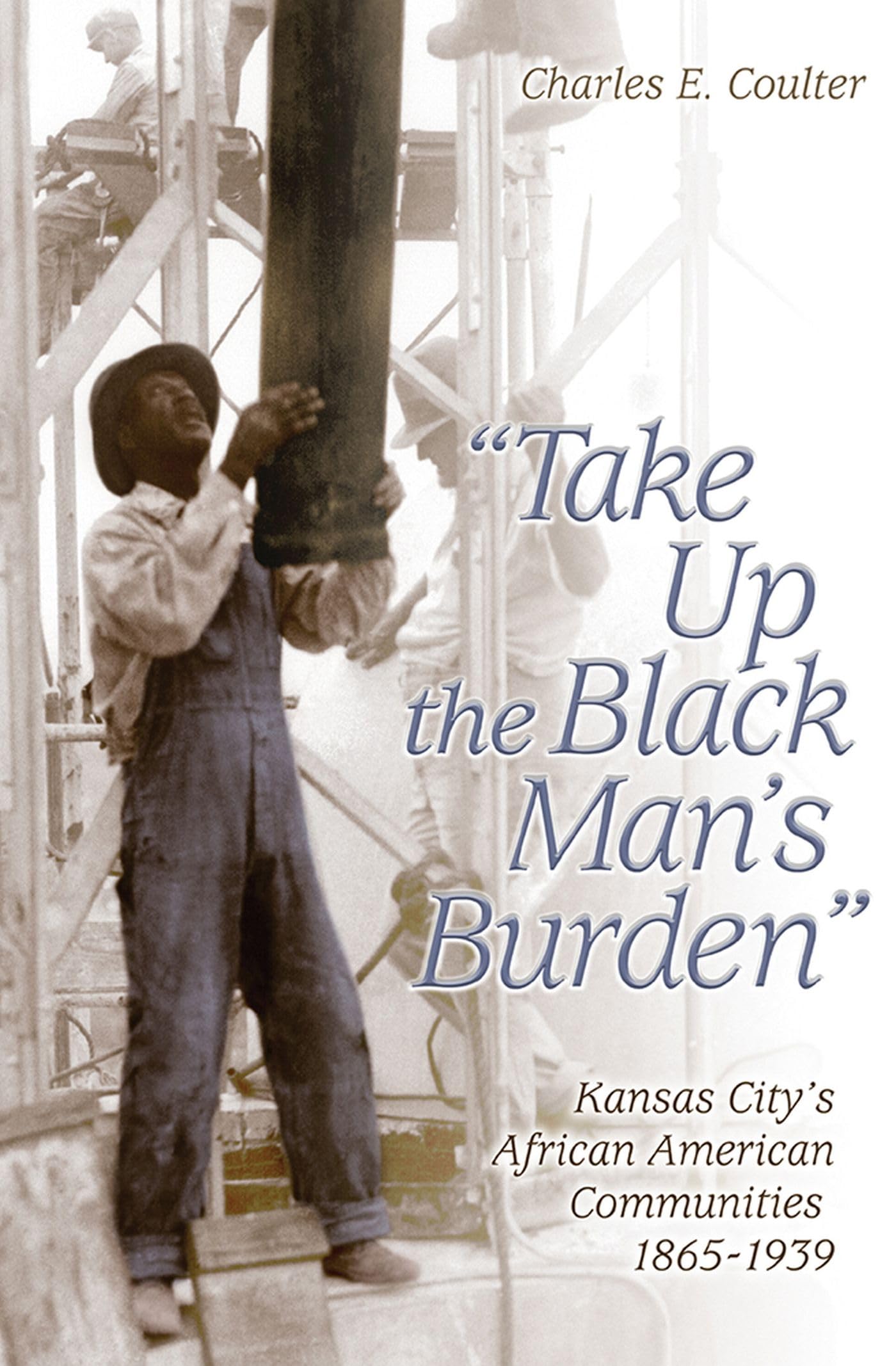 Take Up the Black Man's Burden: Kansas City's African American Communities, 1865-1939: Kansas City's African American Communities, 1865-1939 Volume 1 Social Sciences