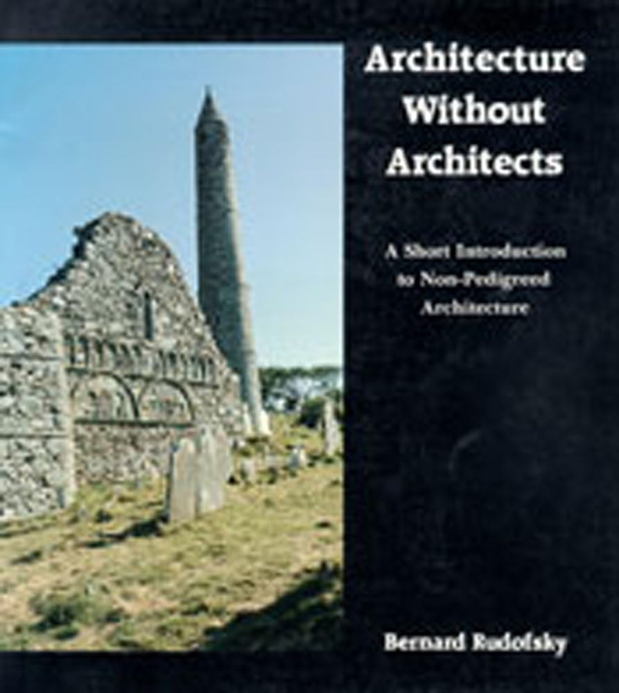Architecture Without Architects: A Short Introduction to Non-Pedigreed Architecture Architecture