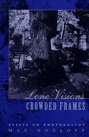 Lone Visions, Crowded Frames: Essays on Photography Photography