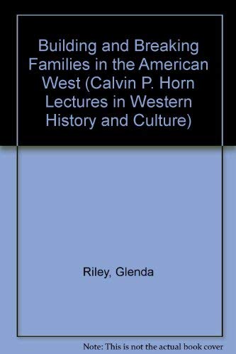 Building and Breaking Families in the American West (Calvin P. Horn Lectures in Western History and Culture) Social Sciences