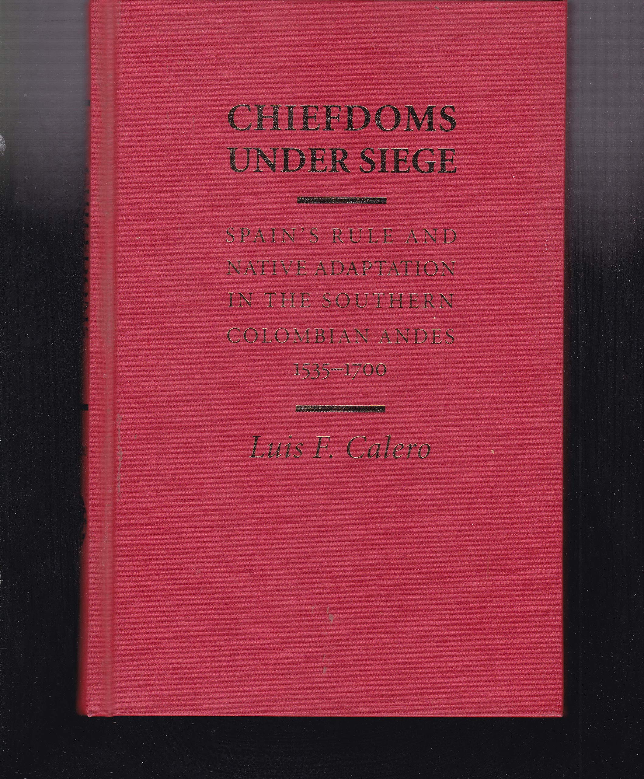 Chiefdoms Under Siege: Spain's Rule and Native Adaptation in the Southern Colombian Andes, 1535-1700 Politics & History