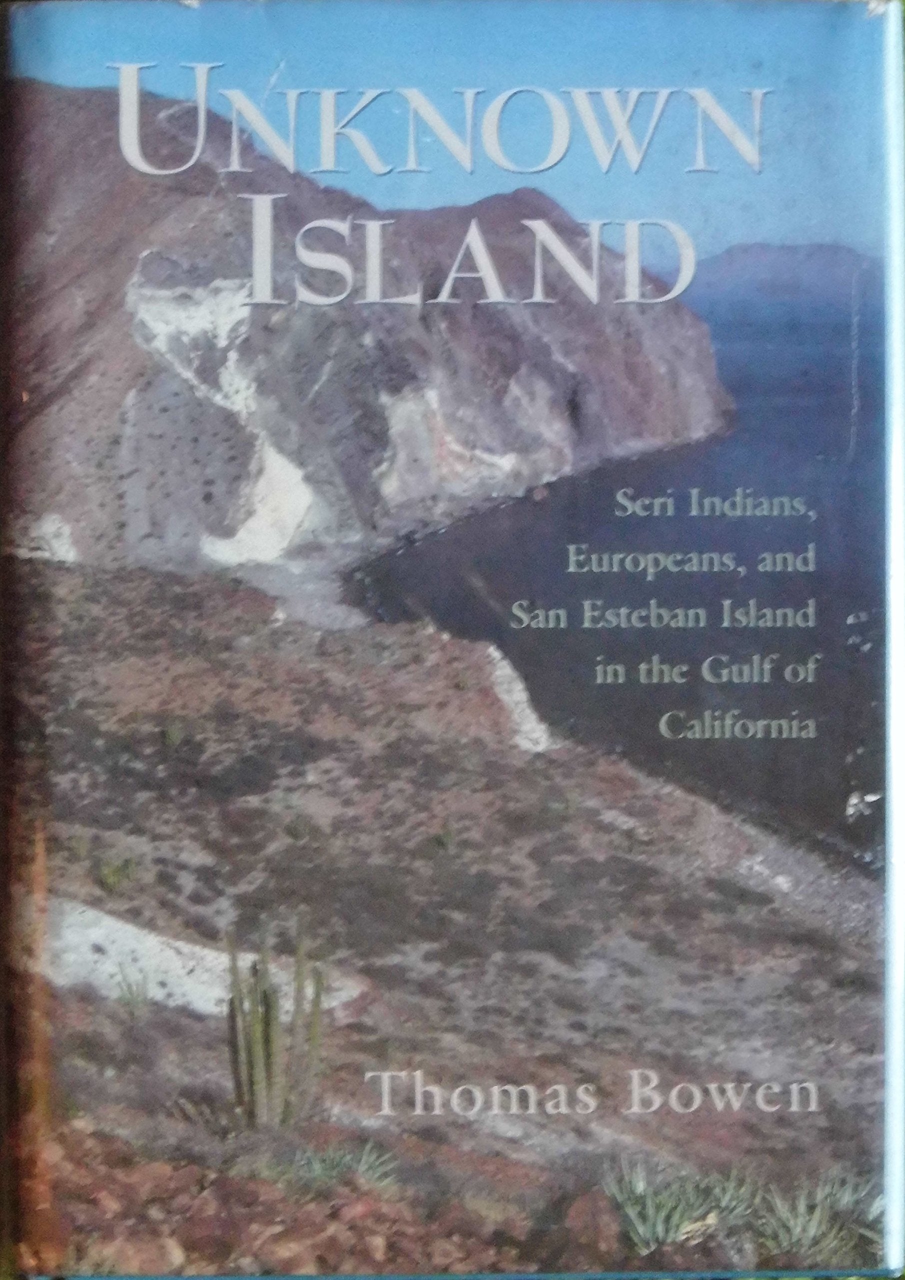Unknown Island: Seri Indians, Europeans, and San Esteban Island in the Gulf of California: Seri Indians, Europeans and San Esteban in the Gulf of California (University of Arizona Southwest Centre S.) Books