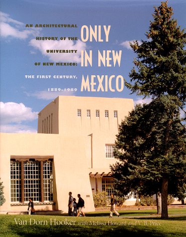 Only in New Mexico: An Architectural History of the University of New Mexico, the First Century1889-1989 Architecture