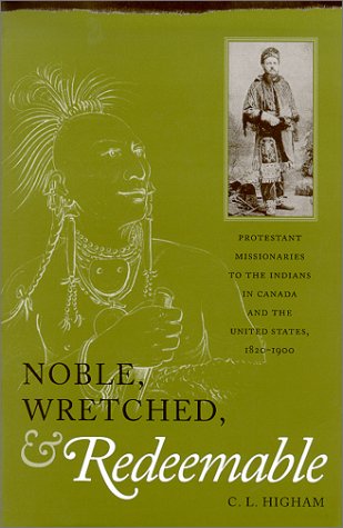 Noble, Wretched, & Redeemable: Protestant Missionaries to the Indians in Canada and the United States, 1820-1900 Philosophy