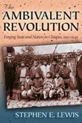 The Ambivalent Revolution: Forging State And Nation In Chiapas, 1910-1945 book