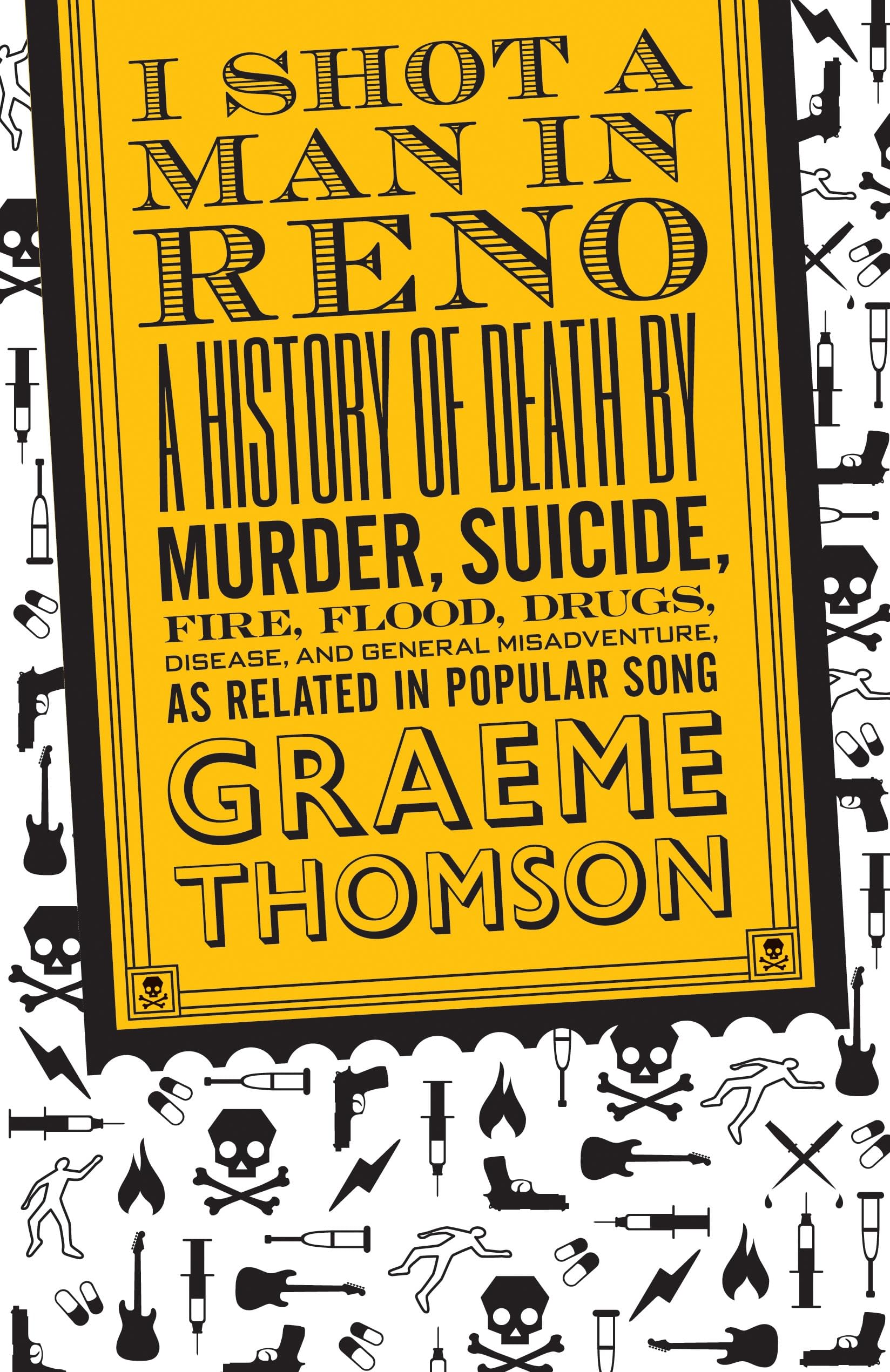 I Shot a Man in Reno: A History of Death by Murder, Suicide, Fire, Flood, Drugs, Disease and General Misadventure, as Related in Popular Song Arts & Music