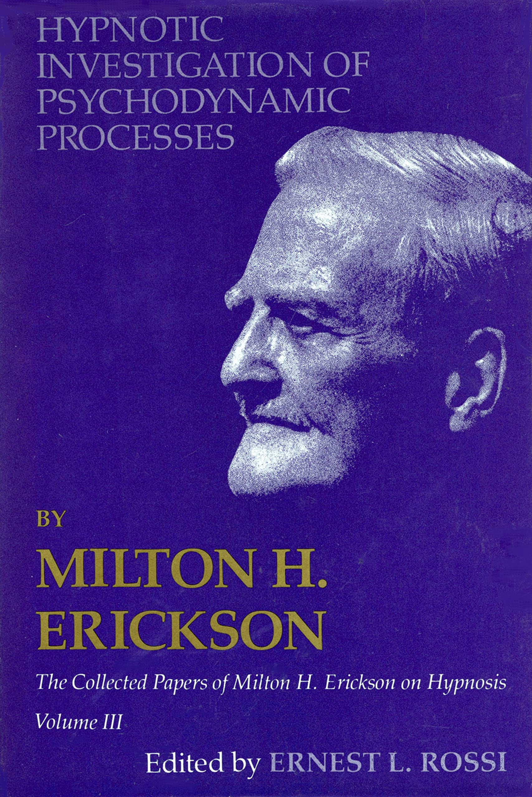 Hypnotic Investigation of Psychodynamic Processes: The Collected Papers of Milton H. Erickson on Hypnosis V003 Psychology