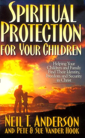 Spiritual Protection for Your Children: Helping Your Children and Family Find Their Identity, Freedom and Security in Christ Religion & Esotericism