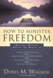 How to Minister Freedom: Helping Others Break the Bonds of Sexual Brokenness, Emotional Woundedness, and Demonic Oppression book