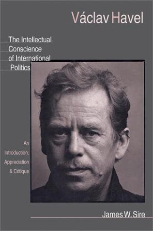 Vaclav Havel: The Intellectual Conscience of International Politics : An Introduction, Appreciation & Critique Art & Literature