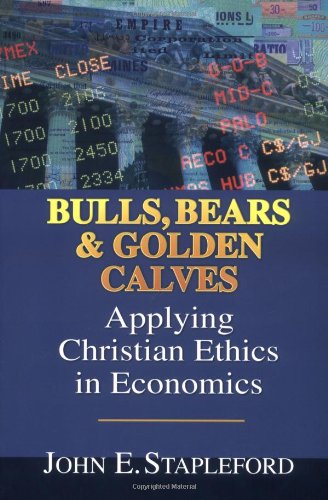 Bulls, Bears & Golden Calves: Applying Christian Ethics in Economics Business, Finance & Career