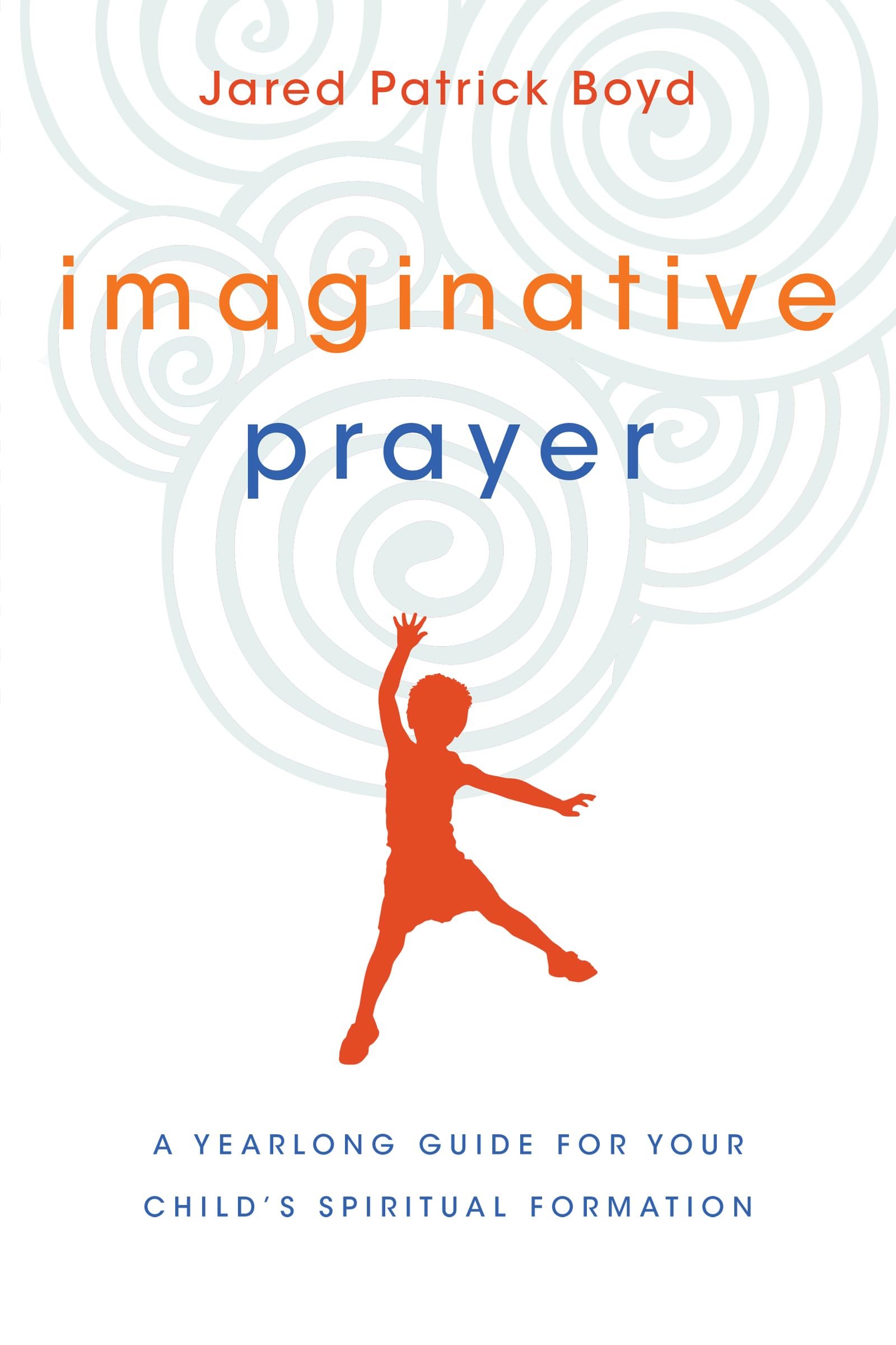 Imaginative Prayer: A Yearlong Guide for Your Child's Spiritual Formation Parents & Children