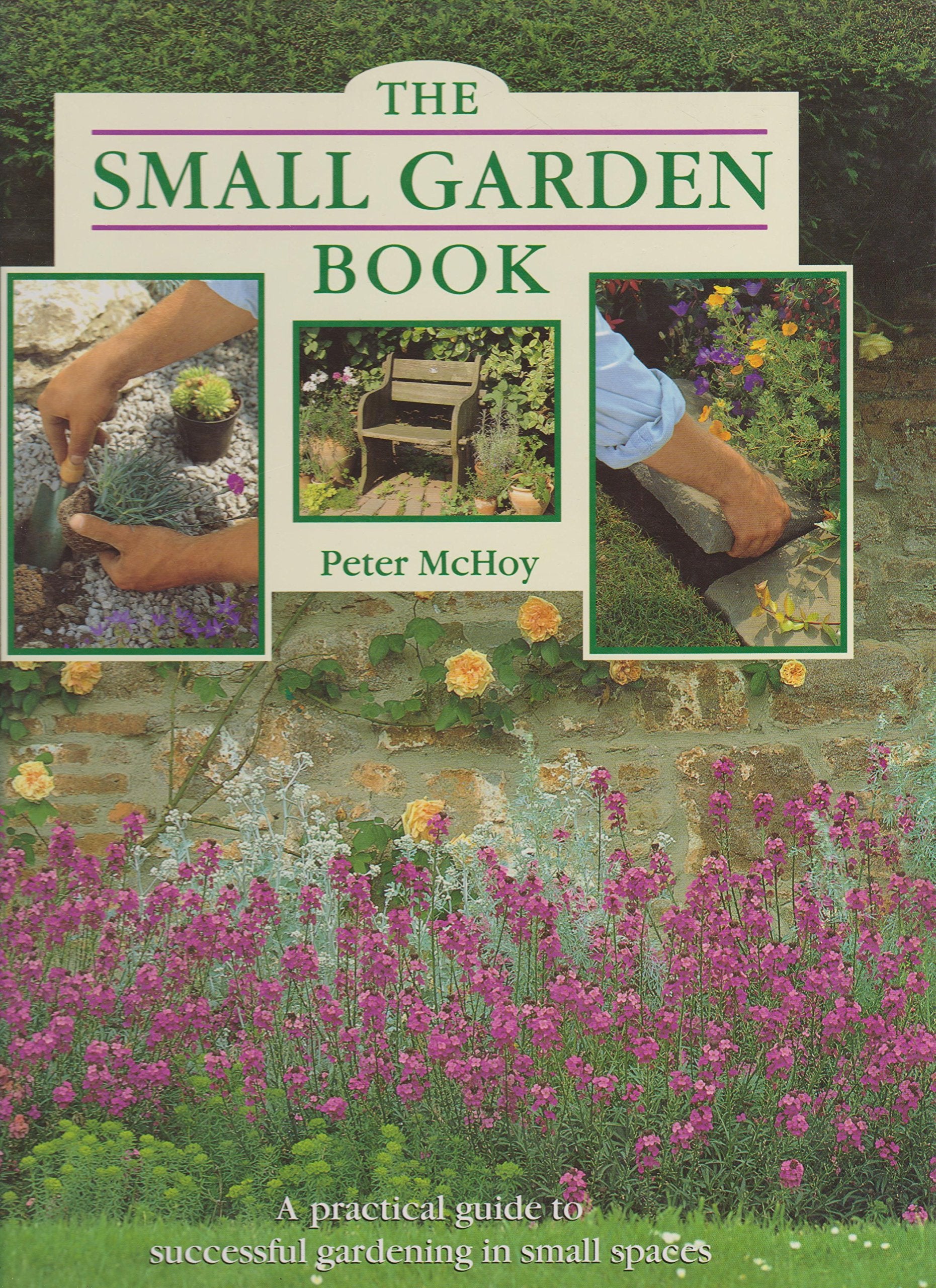The Small Garden Book: A Practical Guide to Successful Gardening in Small Spaces Garden & Plants