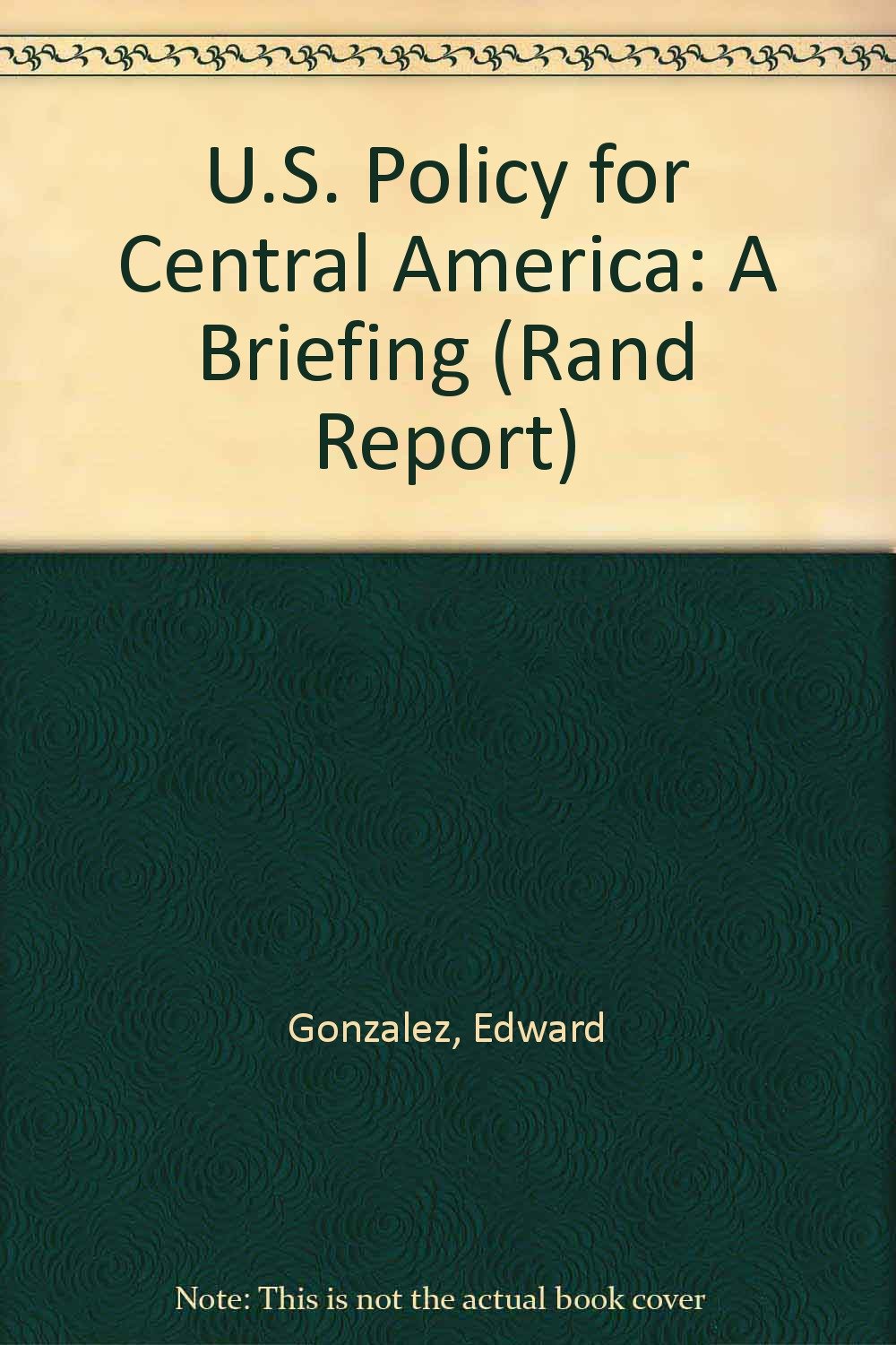 U.S. Policy for Central America: A Briefing (Rand Report) Politics & History