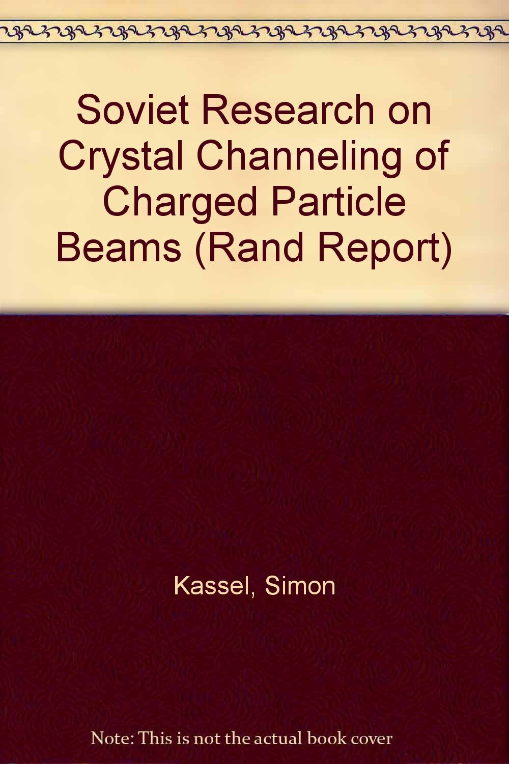 Soviet Research on Crystal Channeling of Charged Particle Beams (Rand Report) Business & Technology