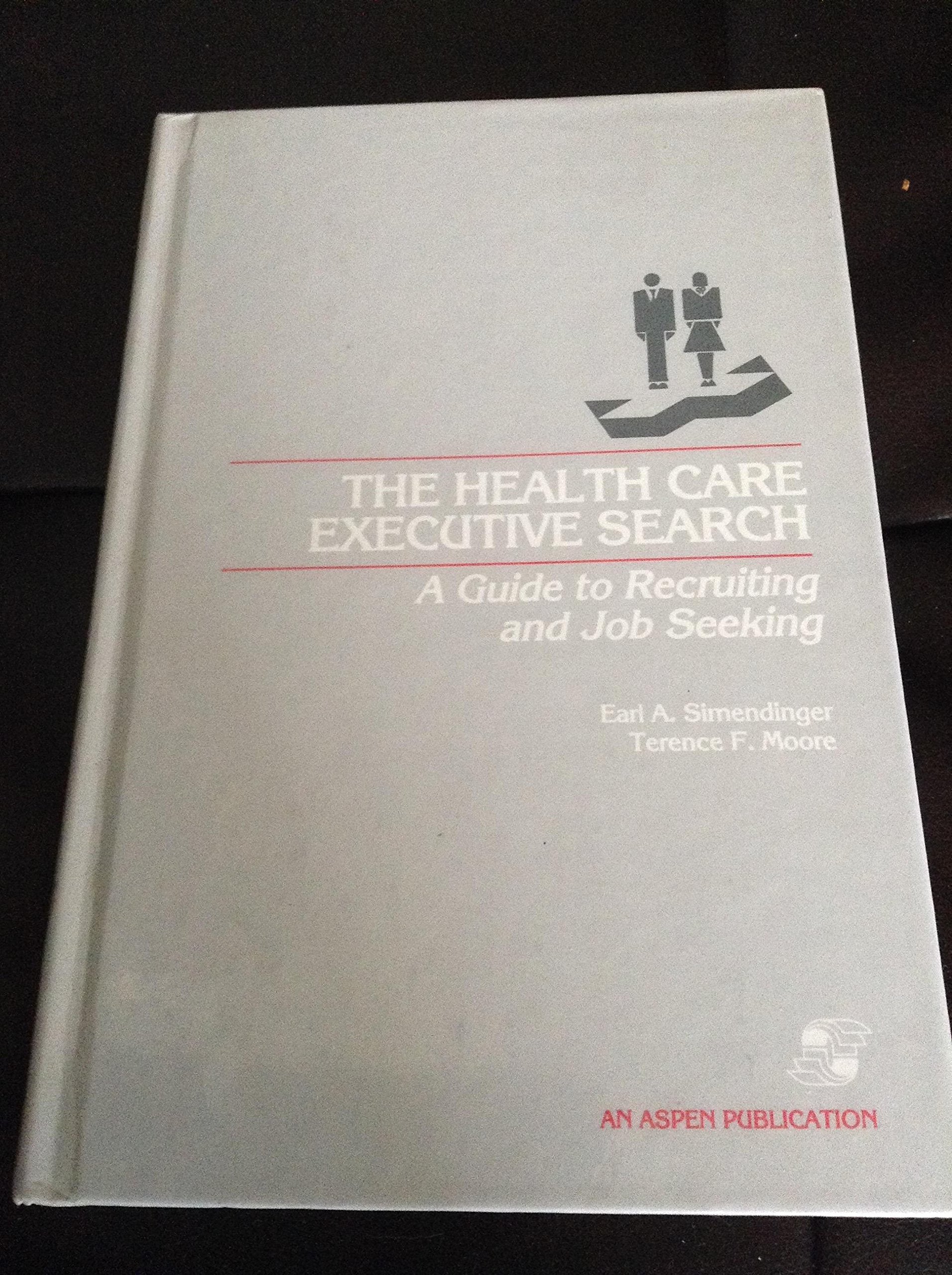 The Health Care Executive Search: A Guide to Recruiting and Job Seeking Medicine