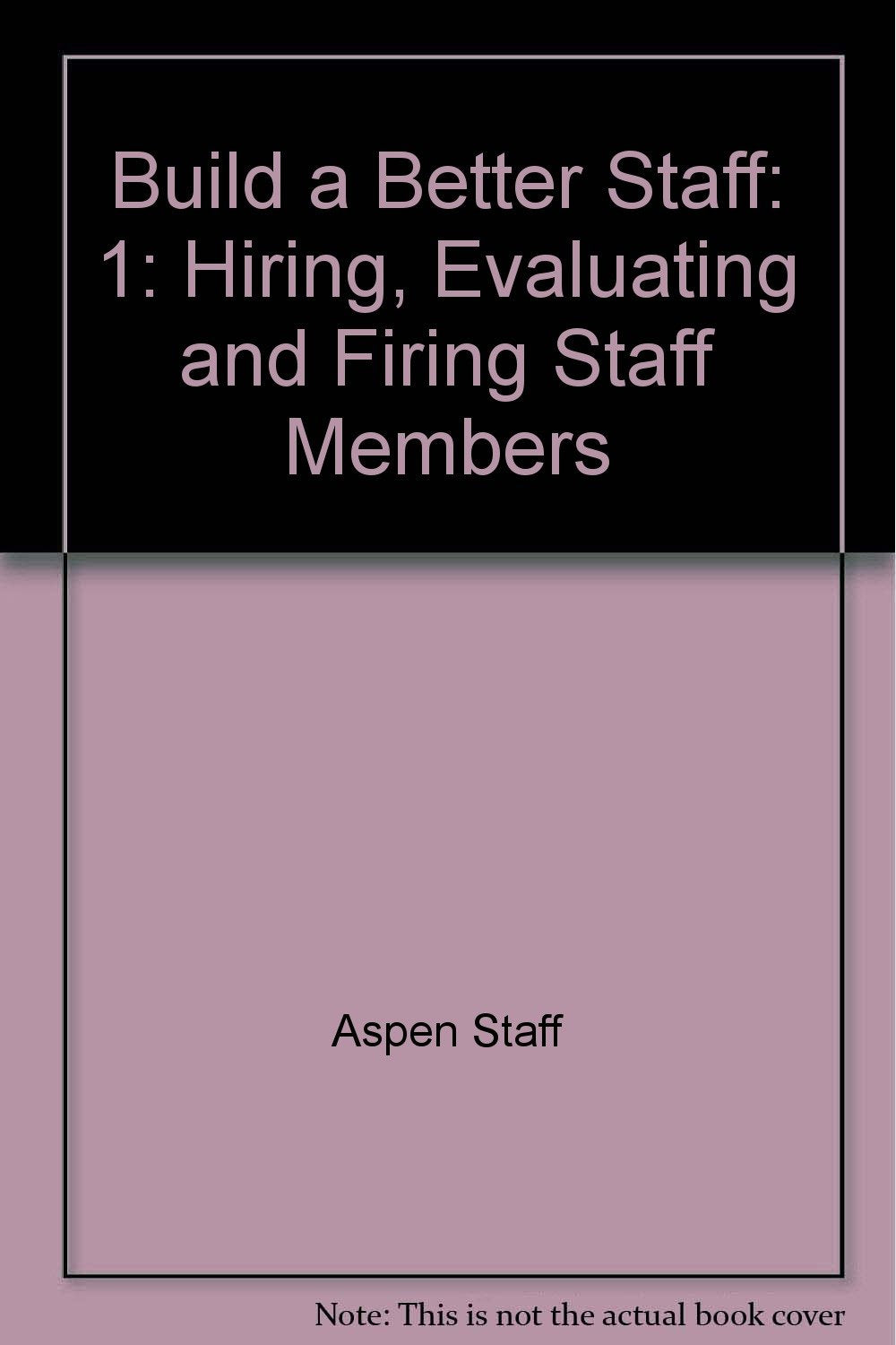 Build a Better Staff: Hiring, Evaluating and Firing Staff Members Business, Finance & Career