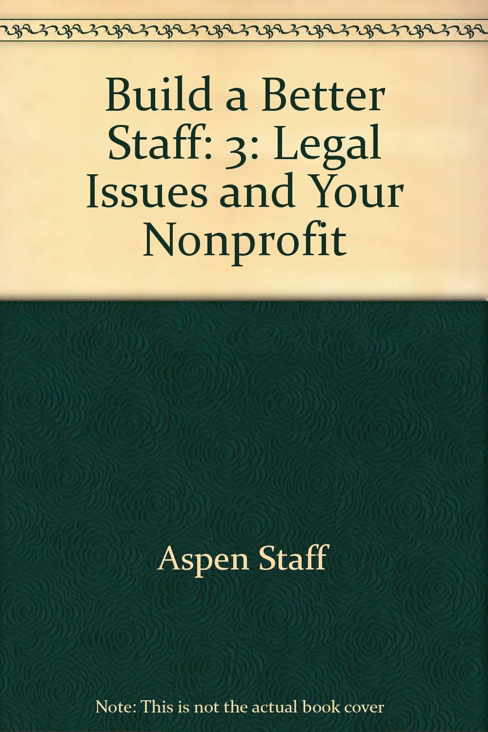 Build a Better Staff: Legal Issue and Your Nonprofit (Build a Better Staff: Legal Issues and Your Nonprofit, Band 3) Business, Finance & Career