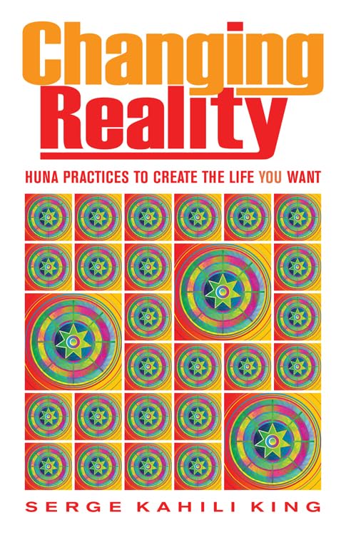 Changing Reality: Huna Practices to Create the Life You Want Philosophy