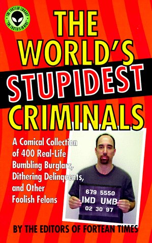 The World's Stupidest Criminals: A Comical Collection of 400 Real-Life Bumbling Burglars, Dithering Delinquents, and Other Foolish Felons Law