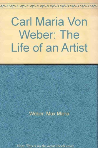 Carl Maria Von Weber: The Life of an Artist; From the German of His Son Baron Max Maria Von Weber Memories