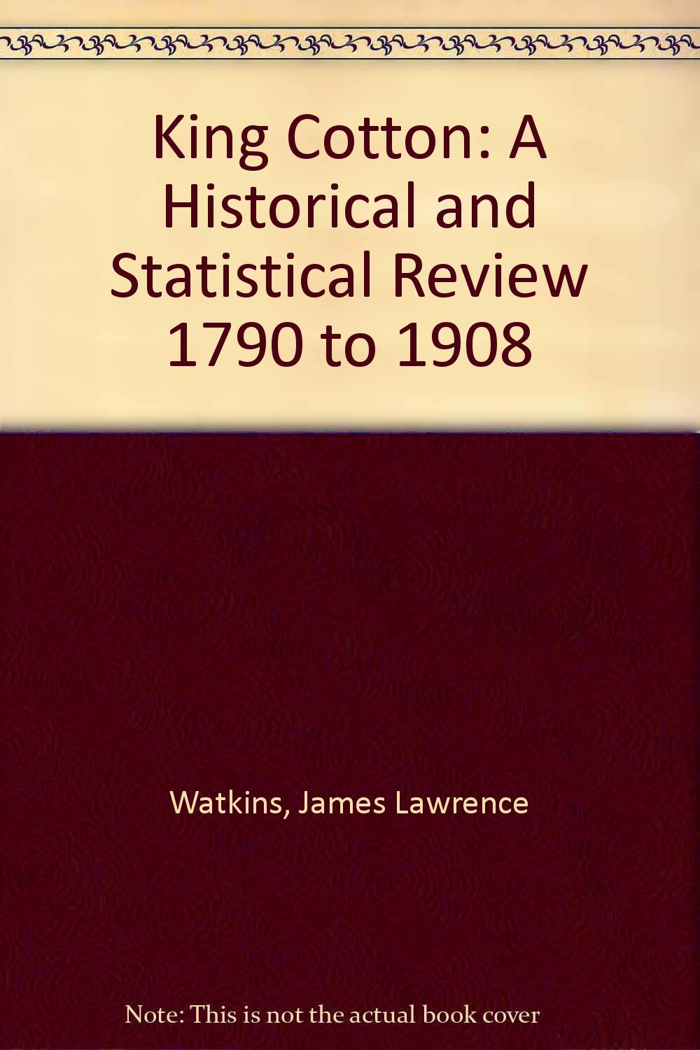 King Cotton; A Historical and Statistical Review, 1790 to 1908. Business, Finance & Career