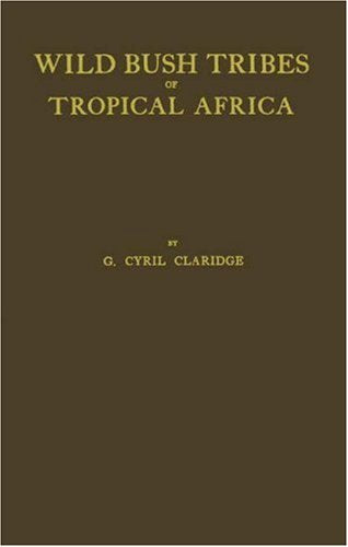 Wild Bush Tribes of Tropical Africa: An Account of Adventure and Travel Amongst Pagan People in Tropical Africa, With a Description of Their Manners of Life, Customs, Heathenish Rites and Books