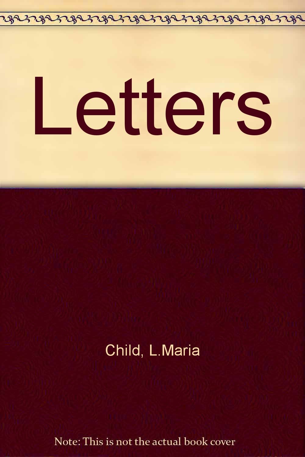 Letters of Lydia Maria Child, With a Biographical Introd. by John G. Whittier and an Appendix by Wendell Phillips.: With a Biographical Introd. by John G. Whittier and an Appendix by Wendell Phillips Contemporary literature
