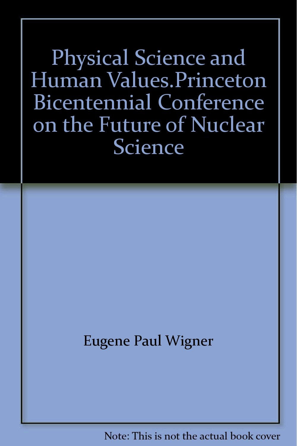 Physical Science and Human Values.Princeton Bicentennial Conference on the Future of Nuclear Science Business & Technology