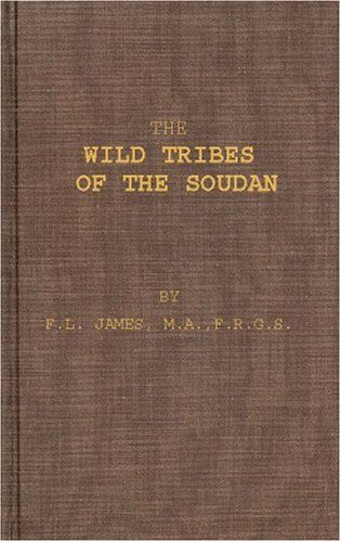 The Wild Tribes of the Soudan: An Account of Travel and Sport Chiefly in the Base Country Being Personal Experiences and Adventures During Three Winters Spent in the Soudan Politics & History