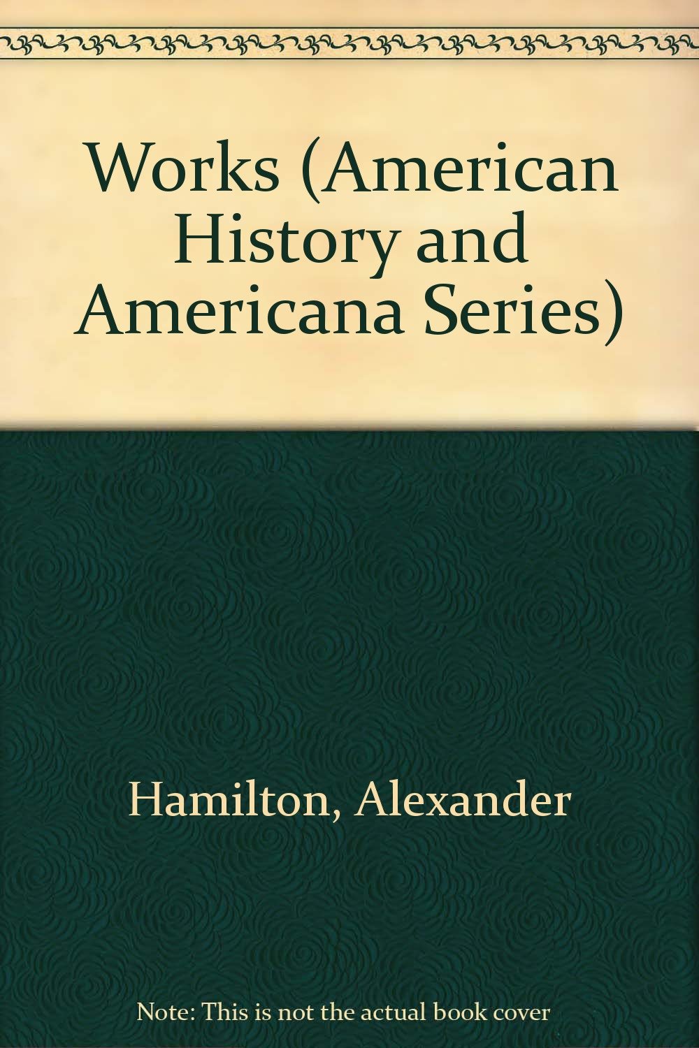 Works of Alexander Hamilton (American History and Americana Series, Band 47) Politics & History