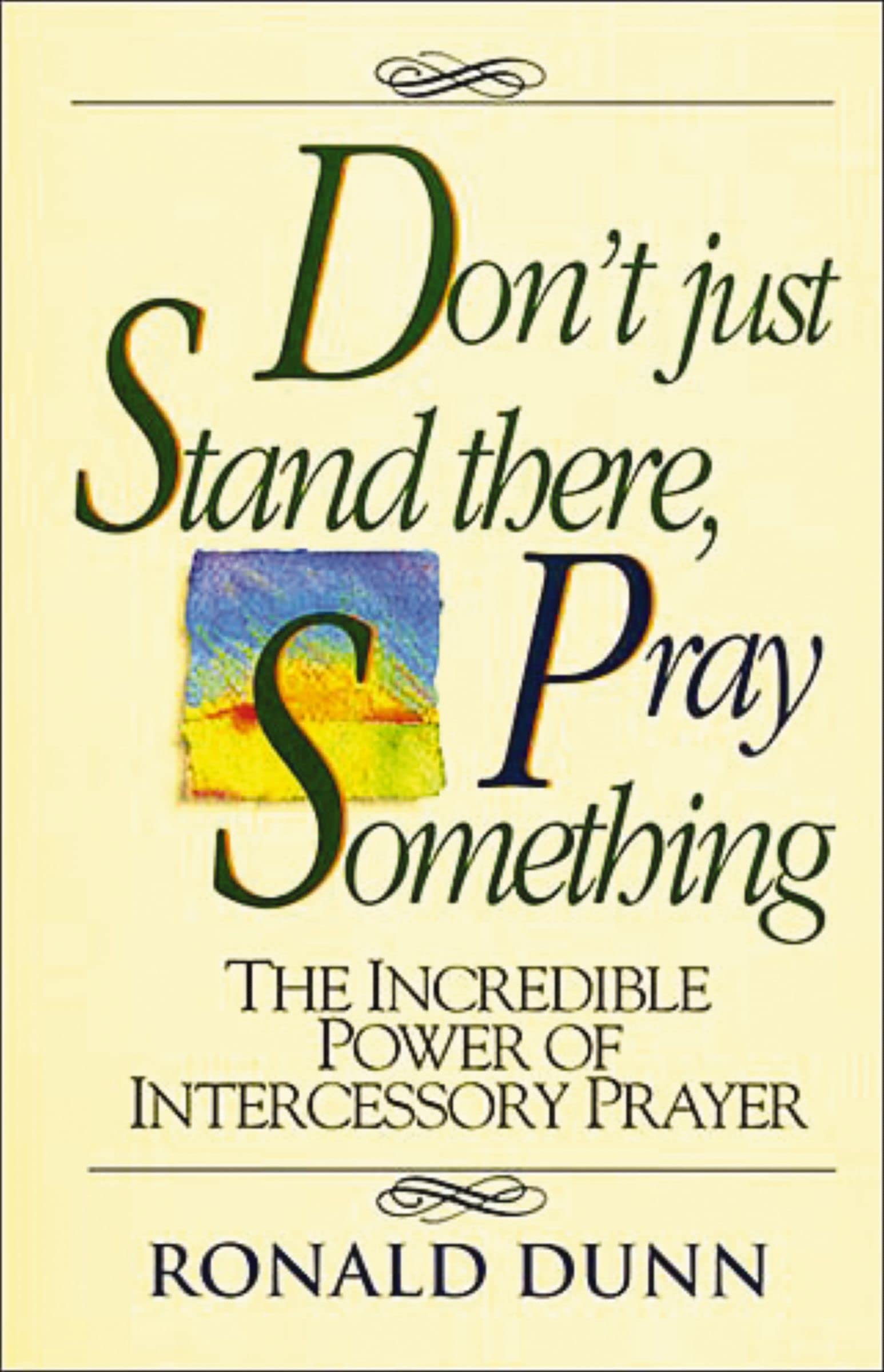 Don't Just Stand there, Pray Something: The Incredible Power of Intercessory Prayer book