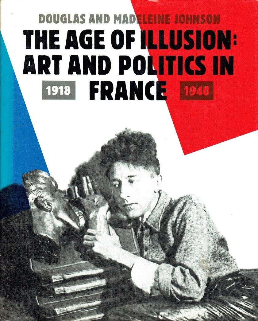 The Age of Illusion: Art and Politics in France, 1918-1940 book