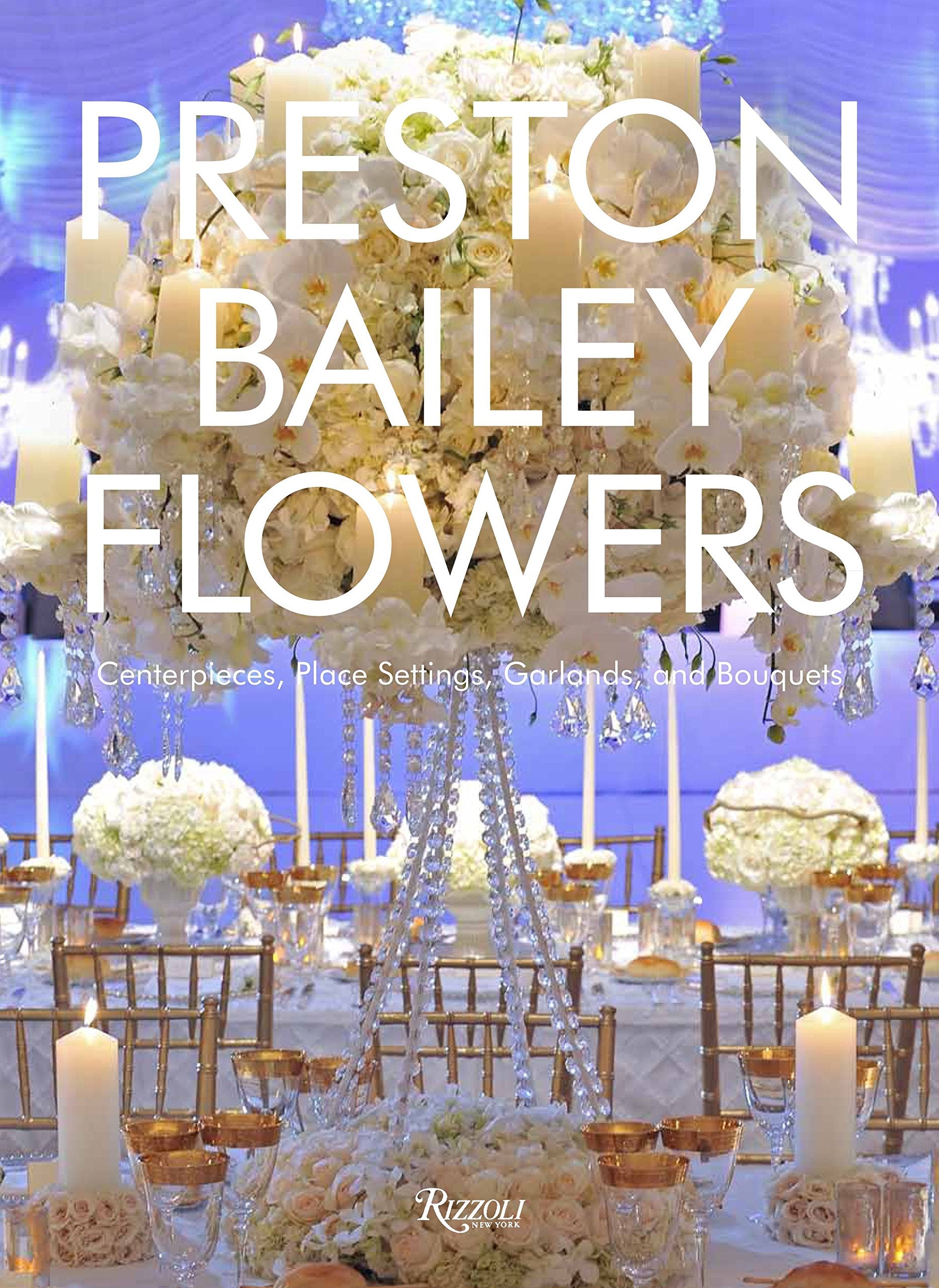 Preston Bailey Flowers: Centerpieces, Place Setting, Ceremonies, and Parties Business, Finance & Career