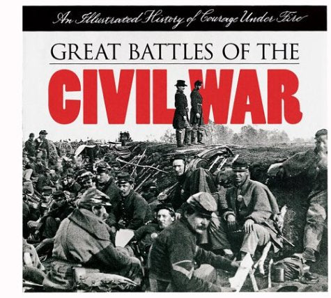 Great Battles of the Civil War: An Illustrated History of Courage Under Fire Politics & History