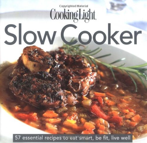 Cooking Light Cook's Essential Recipe Collection: Slow Cooker: 57 essential recipes to eat smart, be fit, live well (the Cooking Light.cook's ESSENTIAL RECIPE COLLECTION) Health, Nutrition & Fitness
