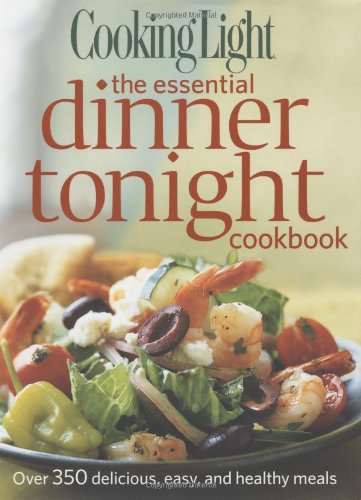 Cooking Light The Essential Dinner Tonight Cookbook: Over 350 delicious, easy, and healthy meals Leisure, Home & Garden